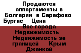 Продаются аппартаменты в Болгарии, в Сарафово (Бургас) › Цена ­ 2 450 000 - Все города Недвижимость » Недвижимость за границей   . Крым,Джанкой